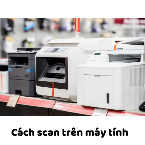 Cách scan trên máy tính nhanh nhất bạn có thể scan được ngay